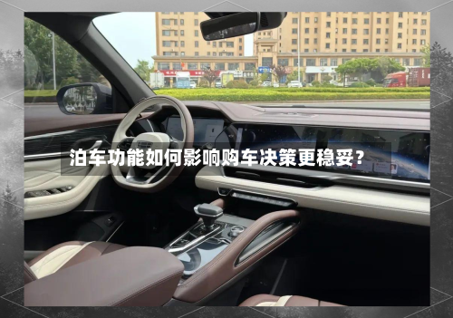 泊车功能如何影响购车决策更稳妥?-第3张图片