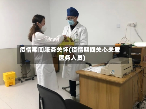 疫情期间服务关怀(疫情期间关心关爱医务人员)