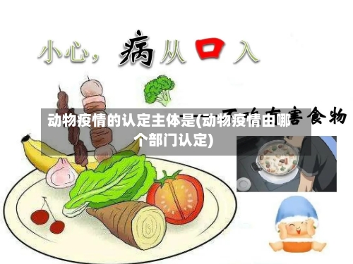 动物疫情的认定主体是(动物疫情由哪个部门认定)
