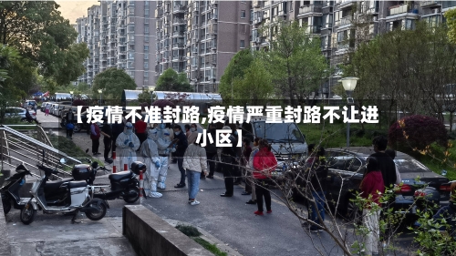 【疫情不准封路,疫情严重封路不让进小区】-第2张图片