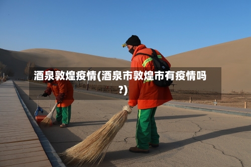 酒泉敦煌疫情(酒泉市敦煌市有疫情吗?)
