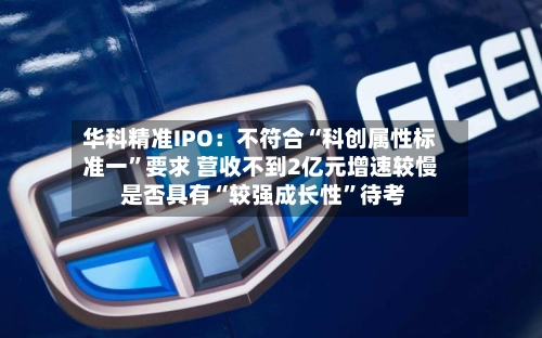 华科精准IPO：不符合“科创属性标准一	”要求 营收不到2亿元增速较慢 是否具有“较强成长性”待考-第3张图片