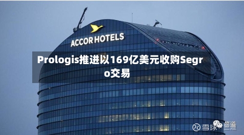 Prologis推进以169亿美元收购Segro交易-第2张图片