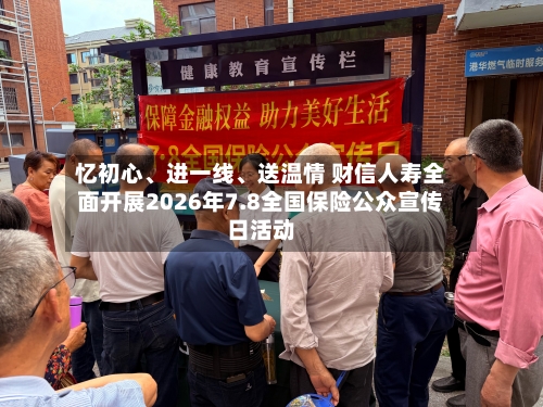 忆初心、进一线、送温情 财信人寿全面开展2026年7.8全国保险公众宣传日活动