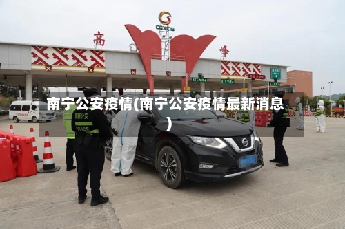 南宁公安疫情(南宁公安疫情最新消息)-第3张图片