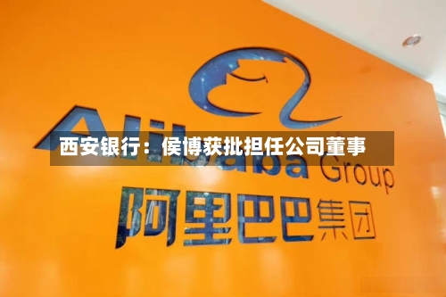 西安银行：侯博获批担任公司董事