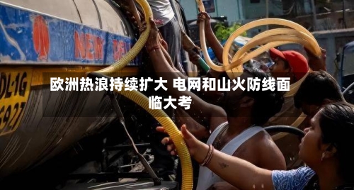 欧洲热浪持续扩大 电网和山火防线面临大考