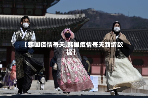 【韩国疫情每天,韩国疫情每天新增数据】