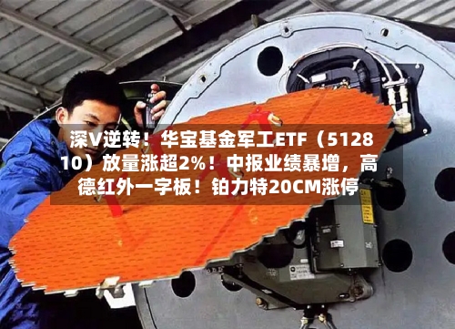 深V逆转！华宝基金军工ETF（512810）放量涨超2%！中报业绩暴增，高德红外一字板！铂力特20CM涨停-第3张图片