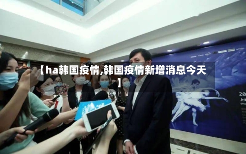 【ha韩国疫情,韩国疫情新增消息今天】-第2张图片