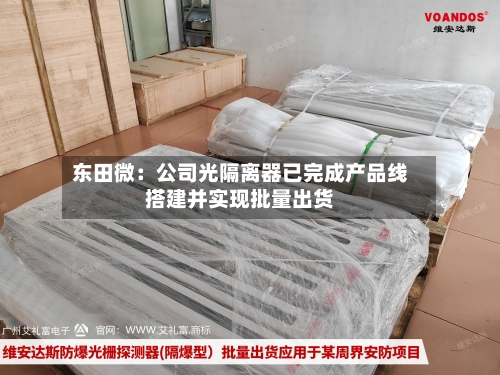 东田微:公司光隔离器已完成产品线搭建并实现批量出货-第3张图片