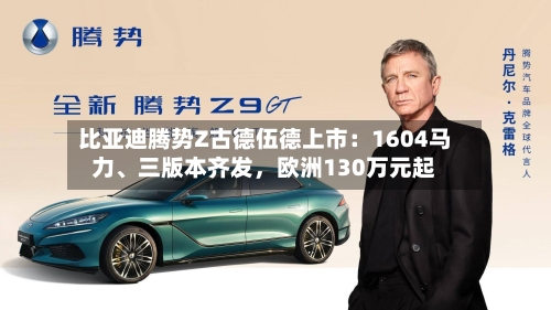 比亚迪腾势Z古德伍德上市：1604马力	、三版本齐发	，欧洲130万元起-第2张图片
