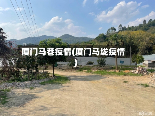 厦门马巷疫情(厦门马垅疫情)