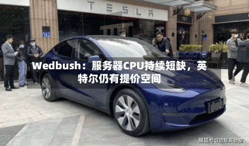 Wedbush：服务器CPU持续短缺，英特尔仍有提价空间