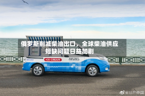 俄罗斯削减柴油出口，全球柴油供应短缺问题日益加剧-第3张图片