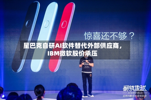 星巴克自研AI软件替代外部供应商，IBM微软股价承压-第2张图片