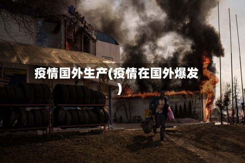 疫情国外生产(疫情在国外爆发)-第2张图片