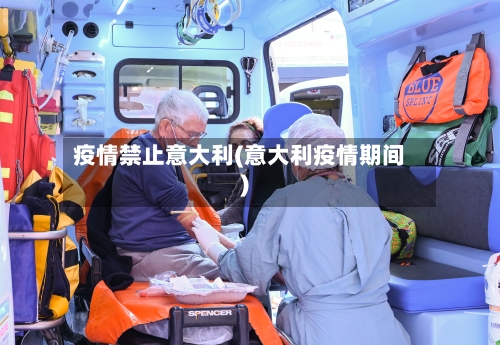 疫情禁止意大利(意大利疫情期间)