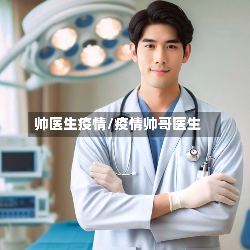 帅医生疫情/疫情帅哥医生