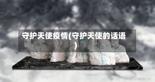 守护天使疫情(守护天使的话语)