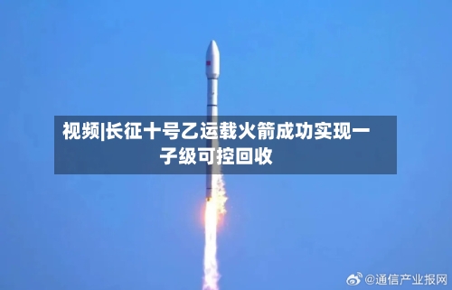 视频|长征十号乙运载火箭成功实现一子级可控回收