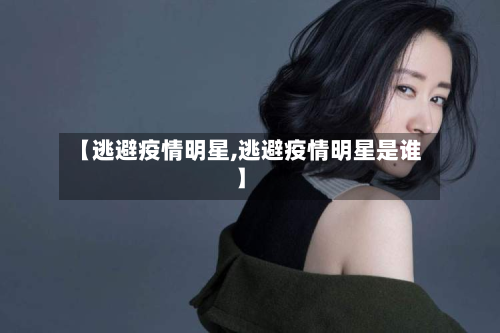 【逃避疫情明星,逃避疫情明星是谁】