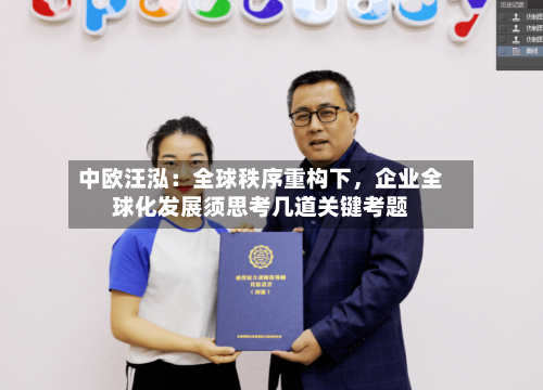 中欧汪泓：全球秩序重构下，企业全球化发展须思考几道关键考题-第2张图片
