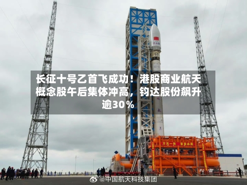长征十号乙首飞成功！港股商业航天概念股午后集体冲高	，钧达股份飙升逾30％-第2张图片