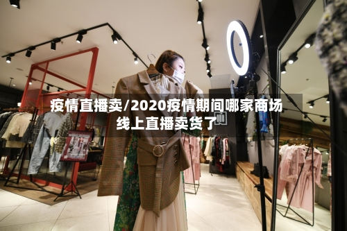 疫情直播卖/2020疫情期间哪家商场线上直播卖货了
