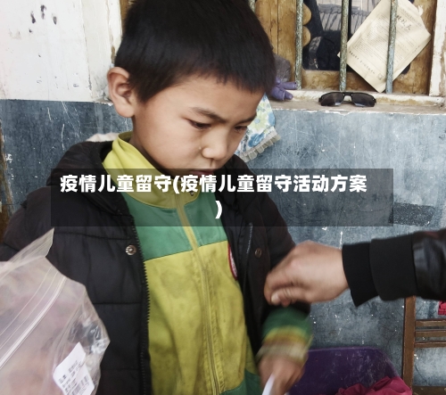 疫情儿童留守(疫情儿童留守活动方案)-第2张图片