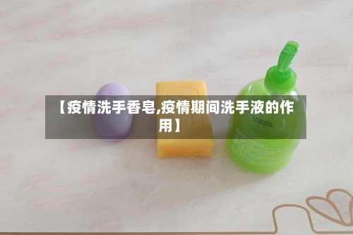【疫情洗手香皂,疫情期间洗手液的作用】