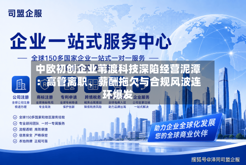 中欧初创企业苇渡科技深陷经营泥潭：高管离职、薪酬拖欠与合规风波连环爆发-第2张图片