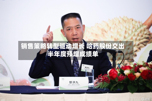 销售策略转型驱动增长 哈药股份交出半年度预增成绩单