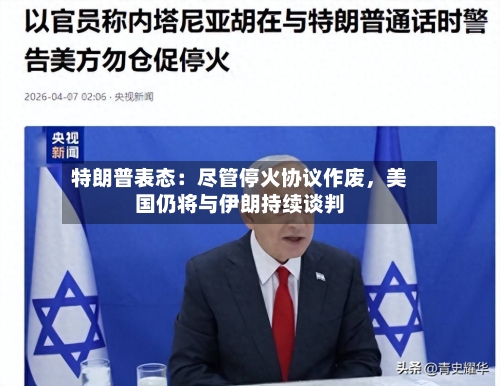 特朗普表态：尽管停火协议作废，美国仍将与伊朗持续谈判-第2张图片