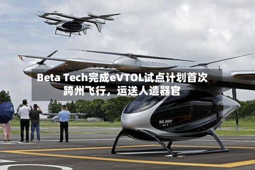 Beta Tech完成eVTOL试点计划首次跨州飞行	，运送人造器官-第3张图片