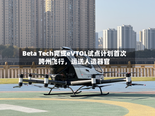 Beta Tech完成eVTOL试点计划首次跨州飞行，运送人造器官-第2张图片