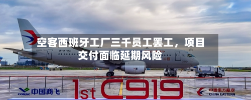 空客西班牙工厂三千员工罢工，项目交付面临延期风险-第2张图片