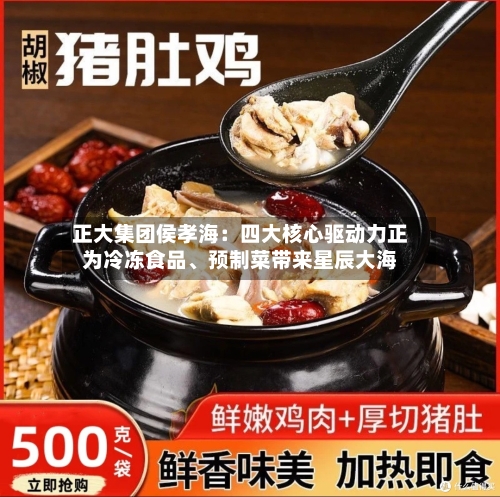 正大集团侯孝海：四大核心驱动力正为冷冻食品、预制菜带来星辰大海-第2张图片