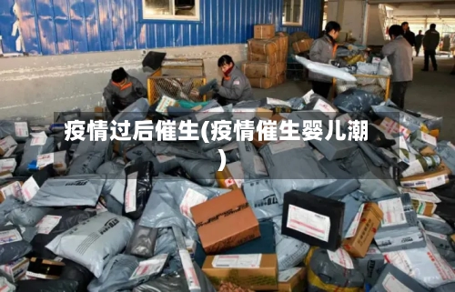 疫情过后催生(疫情催生婴儿潮)-第2张图片