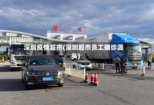 深圳疫情超市(深圳超市员工确诊源头)-第1张图片