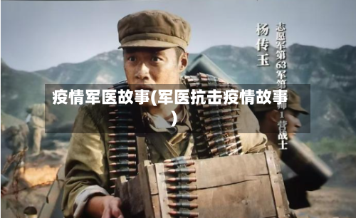 疫情军医故事(军医抗击疫情故事)