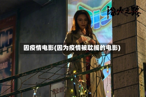 因疫情电影(因为疫情被耽搁的电影)