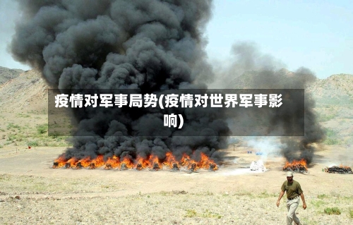 疫情对军事局势(疫情对世界军事影响)