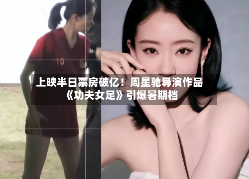 上映半日票房破亿!周星驰导演作品《功夫女足》引爆暑期档-第2张图片