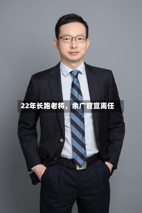 22年长跑老将，余广官宣离任