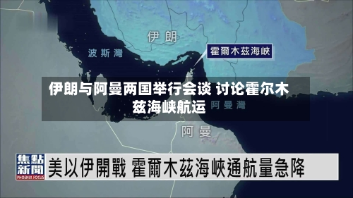 伊朗与阿曼两国举行会谈 讨论霍尔木兹海峡航运