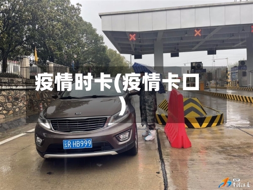 疫情时卡(疫情卡口)