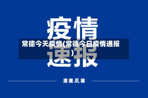 常德今天疫情(常德今日疫情通报)