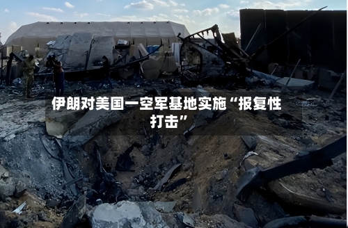 伊朗对美国一空军基地实施“报复性打击”-第2张图片
