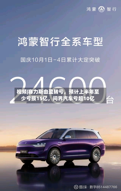 视频|赛力斯由盈转亏，预计上半年至少亏损15亿，问界汽车亏超10亿-第2张图片